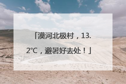 漠河北极村，13.2℃，避暑好去处！