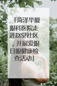菏泽华厦眼科医院走进赵堂社区，开展爱眼日眼健康检查活动