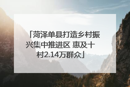 菏泽单县打造乡村振兴集中推进区 惠及十村2.14万群众
