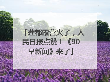 莲都露营火了，人民日报点赞！《90早新闻》来了