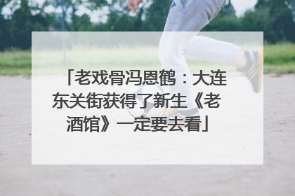 老戏骨冯恩鹤：大连东关街获得了新生《老酒馆》一定要去看