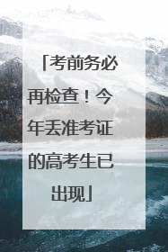 考前务必再检查！今年丢准考证的高考生已出现