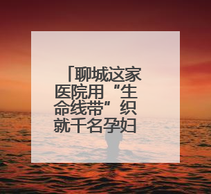 聊城这家医院用“生命线带”织就千名孕妇圆梦路