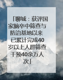 聊城：获评国家脑卒中筛查与防治基地以来 已累计完成40岁以上人群筛查干预40余万人次