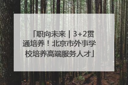 职向未来｜3+2贯通培养！北京市外事学校培养高端服务人才