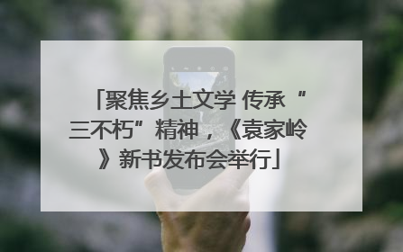 聚焦乡土文学 传承“三不朽”精神，《袁家岭》新书发布会举行