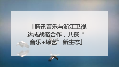 腾讯音乐与浙江卫视达成战略合作，共探“音乐+综艺”新生态