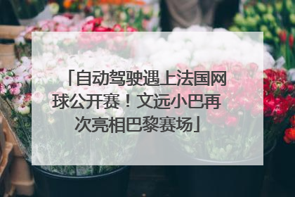 自动驾驶遇上法国网球公开赛！文远小巴再次亮相巴黎赛场