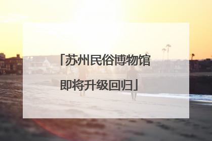 苏州民俗博物馆即将升级回归