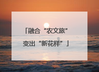 融合“农文旅” 变出“新花样”