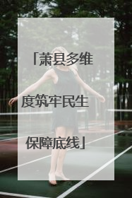 萧县多维度筑牢民生保障底线