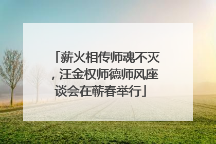 薪火相传师魂不灭，汪金权师德师风座谈会在蕲春举行