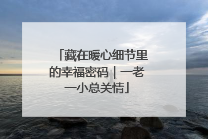 藏在暖心细节里的幸福密码｜一老一小总关情