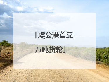 虞公港首靠万吨货轮