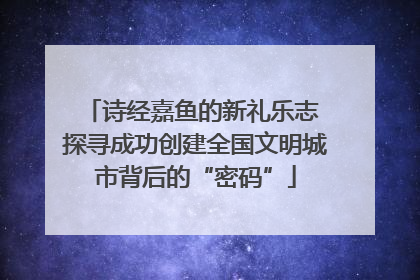 诗经嘉鱼的新礼乐志 探寻成功创建全国文明城市背后的“密码”
