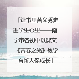 让书里黄文秀走进学生心里——南宁市各初中以课文《青春之光》教学育新人促成长