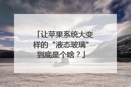 让苹果系统大变样的“液态玻璃”到底是个啥？