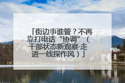 街边事谁管？不再靠打电话“协调”（干部状态新观察·走进一线探作风）