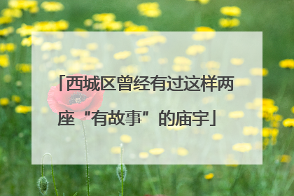 西城区曾经有过这样两座“有故事”的庙宇