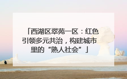 西湖区翠苑一区：红色引领多元共治，构建城市里的“熟人社会”