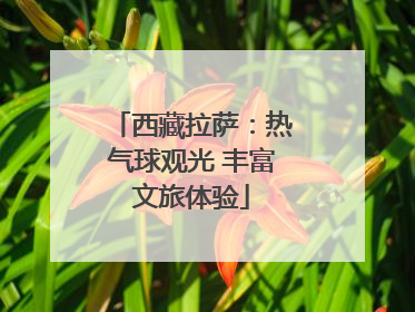 西藏拉萨：热气球观光 丰富文旅体验