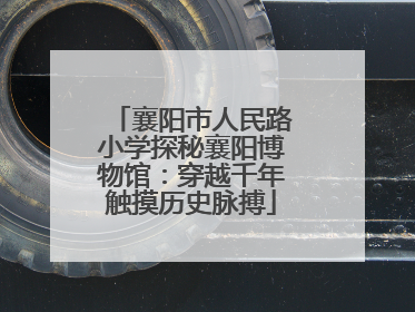 襄阳市人民路小学探秘襄阳博物馆：穿越千年触摸历史脉搏