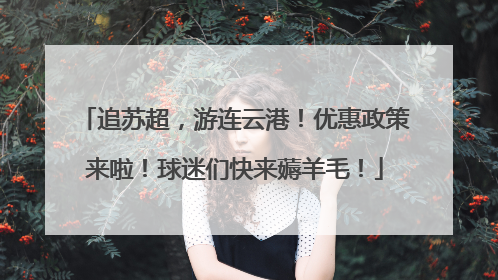 追苏超，游连云港！优惠政策来啦！球迷们快来薅羊毛！
