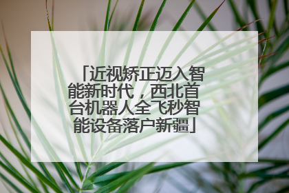 近视矫正迈入智能新时代，西北首台机器人全飞秒智能设备落户新疆