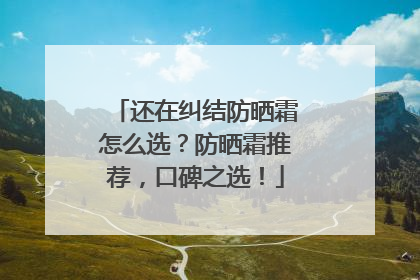 还在纠结防晒霜怎么选？防晒霜推荐，口碑之选！