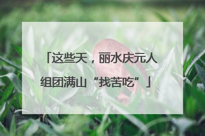 这些天，丽水庆元人组团满山“找苦吃”