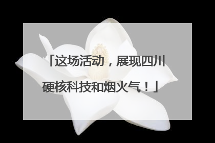 这场活动，展现四川硬核科技和烟火气！