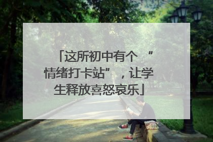 这所初中有个 “情绪打卡站”，让学生释放喜怒哀乐