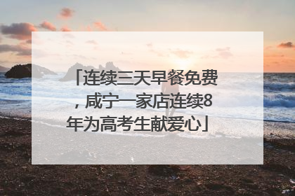 连续三天早餐免费，咸宁一家店连续8年为高考生献爱心