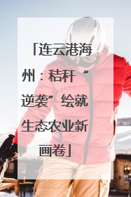 连云港海州：秸秆“逆袭”绘就生态农业新画卷