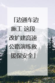 边通车边施工 这段改扩建高速公路演练救援保安全