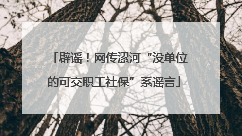 辟谣！网传漯河“没单位的可交职工社保”系谣言