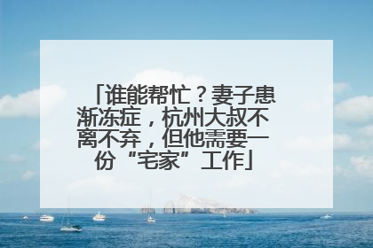 谁能帮忙？妻子患渐冻症，杭州大叔不离不弃，但他需要一份“宅家”工作