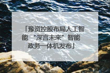 豫资控股布局人工智能 “深言未来”智能政务一体机发布