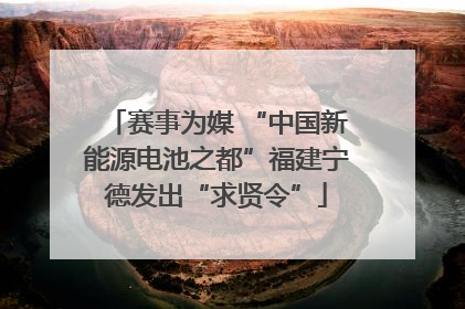 赛事为媒 “中国新能源电池之都”福建宁德发出“求贤令”