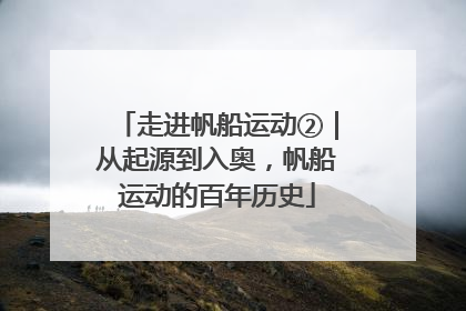 走进帆船运动②｜从起源到入奥，帆船运动的百年历史