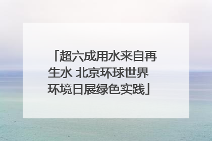 超六成用水来自再生水 北京环球世界环境日展绿色实践