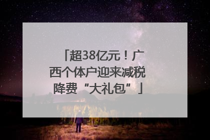 超38亿元！广西个体户迎来减税降费“大礼包”