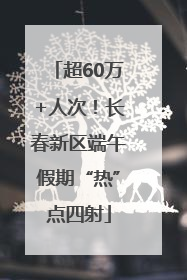 超60万+人次！长春新区端午假期“热”点四射