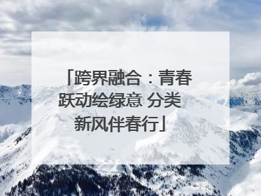 跨界融合：青春跃动绘绿意 分类新风伴春行