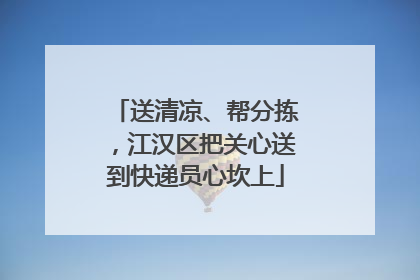 送清凉、帮分拣，江汉区把关心送到快递员心坎上
