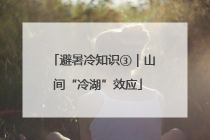避暑冷知识③｜山间“冷湖”效应