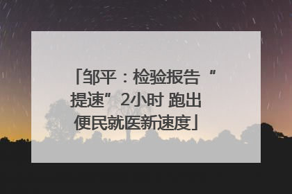 邹平：检验报告“提速”2小时 跑出便民就医新速度