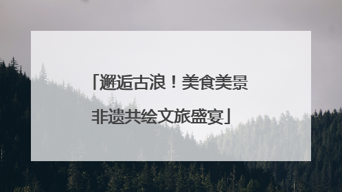 邂逅古浪！美食美景非遗共绘文旅盛宴