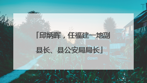 邱炳晖，任福建一地副县长、县公安局局长