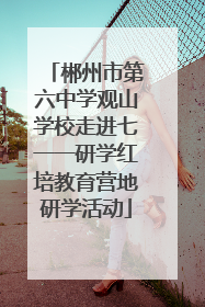 郴州市第六中学观山学校走进七一一研学红培教育营地研学活动